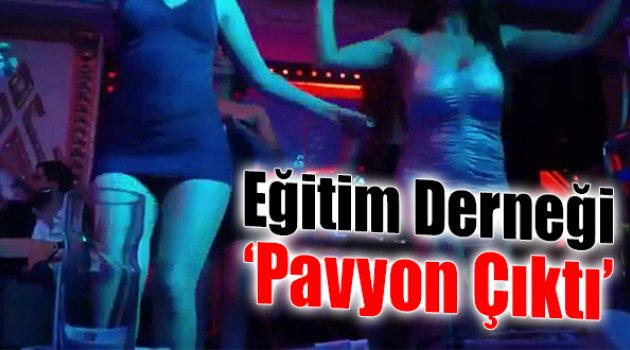 Eğitim Derneği Pavyon Çıktı!