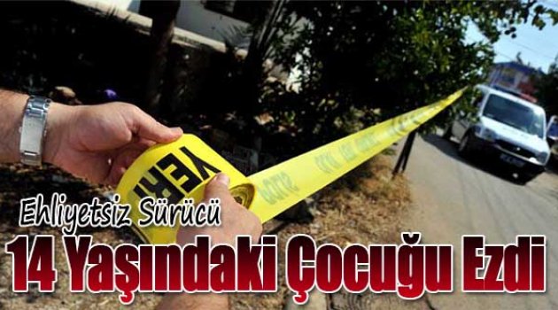 Ehliyetsiz Sürücü 14 Yaşındaki Çocuğu Ezdi