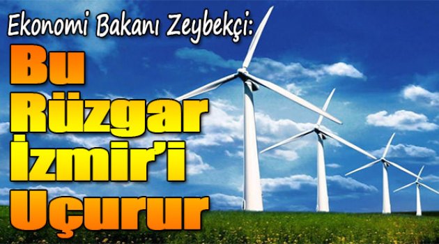 Ekonomi Bakanı Zeybekçi:Bu Rüzgar İzmir'i Uçurur