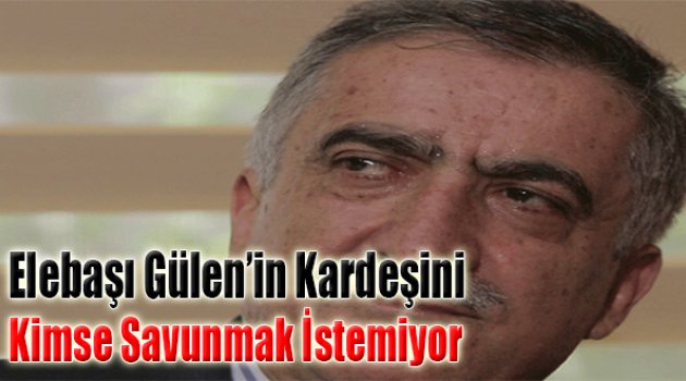 Elebaşı Gülen’in Kardeşini Kimse Savunmak İstemiyor