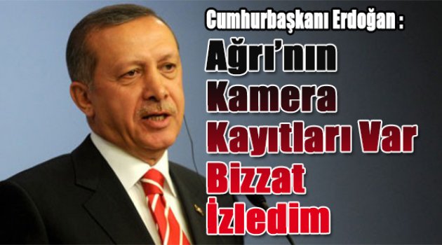 Erdoğan: Ağrı'nın kamera kayıtları var, bizzat izledim