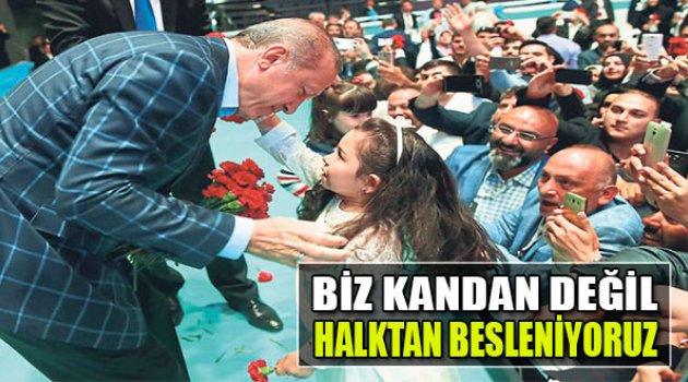 Erdoğan:Biz Kandan Değil Halktan Besleniyoruz