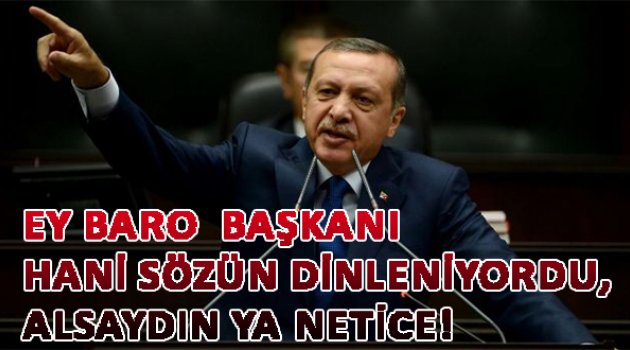 Erdoğan: Ey Baro Başkanı, hani sözün dinleniyordu, alsaydın ya netice