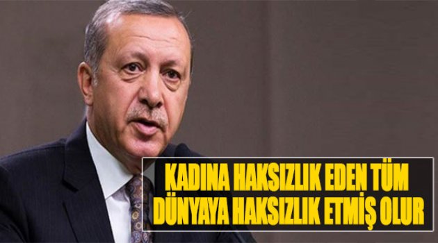 Erdoğan:"Kadına Haksızlık Eden Tüm İnsanlığa Haksızlık Etmiş Olur"