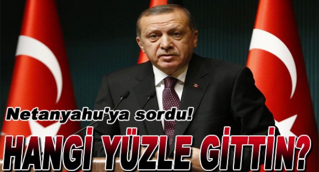 Erdoğan Netanyahu'ya sordu: Hangi yüzle oradaydın?
