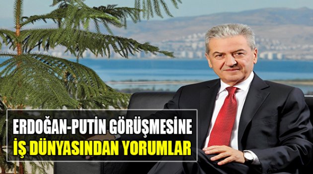 Erdoğan-Putin Görüşmesine İzmir İş Dünyasından İlk Yorumlar