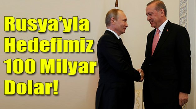 Erdoğan: Rusya'yla Hedef 100 Milyar Dolar