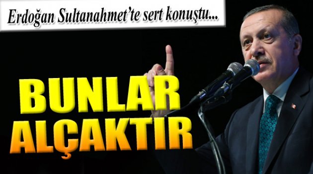Erdoğan Sert Konuştu: "Bunlar Alçaktır!"