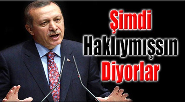 Erdoğan: Şimdi Haklıymışsınız Diyorlar