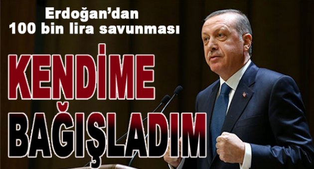 Erdoğan'dan 100 bin lira savunması: Kendime bağışladım
