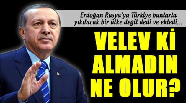 Erdoğan'dan Rusya'ya: “Alsan Ne Olur Almasan Ne Olur”