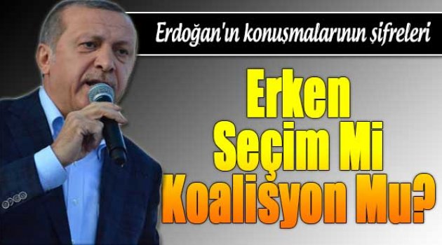 Erken seçim mi koalisyon mu? İşte Erdoğan'ın konuşmalarının şifreleri