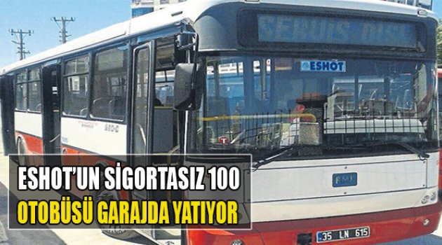 ESHOT’un Sigortasız 100 Otobüsü Garajda Yatıyor