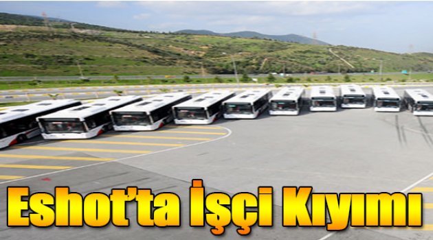 Eshot'ta İşçi Kıyımı