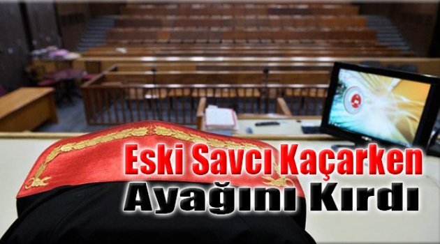 Eski Savcı Kaçarken Ayağını Kırdı!
