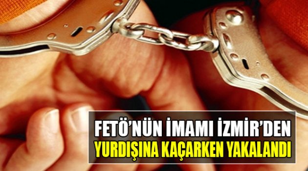 FETÖ İmamı İzmir'den Yurt Dışına Kaçarken Yakalandı