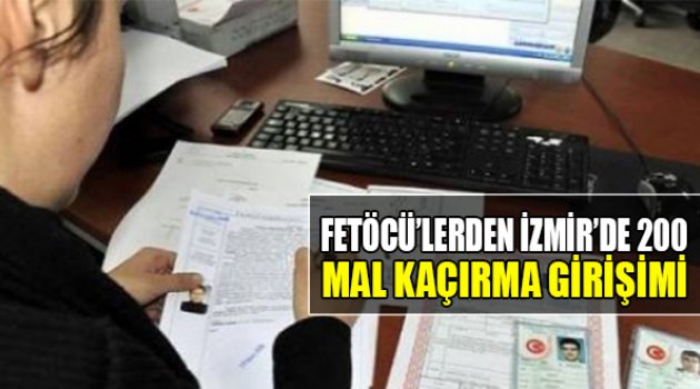 FETÖ'cülerden İzmir’de 200 'Mal Kaçırma' Girişimi