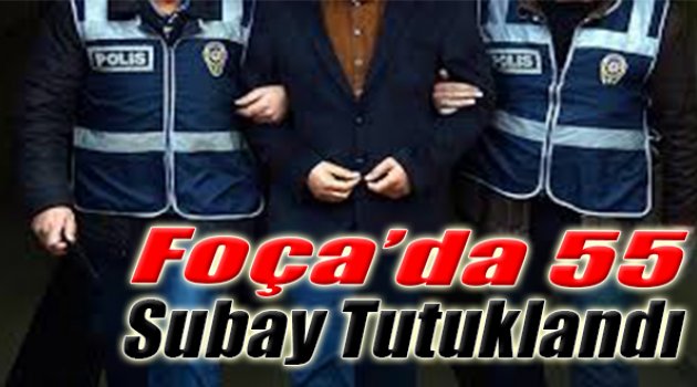 Foça’da 55 Subay Tutuklandı
