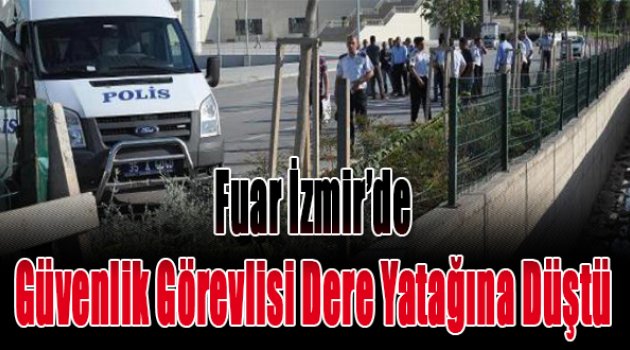 Fuar İzmir'de dere yatağına düşen güvenlik görevlisi öldü