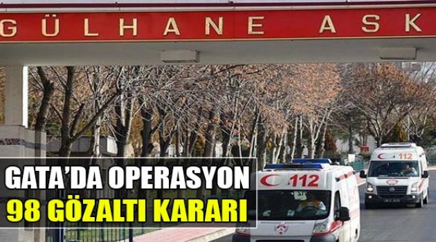 GATA'da Operasyon: 98 Gözaltı Kararı
