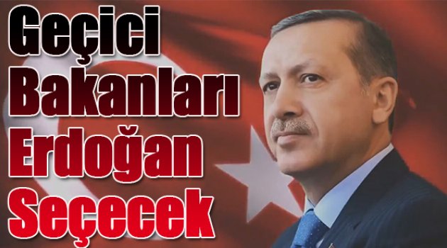 Geçici Bakanları Erdoğan Seçecek