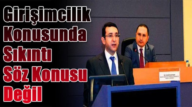 Girişimcilik konusunda sıkıntı söz konusu değil
