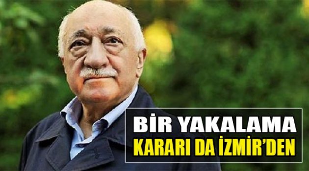 Gülen Hakkında Bir Yakalama Kararı da İzmir’den