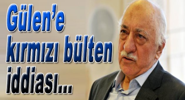 Gülen için kırmızı bülten hazırlığı iddiası...