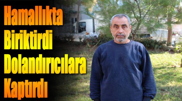 Hamallık Yaparak Biriktirdi, Dolandırıcılara Kaptırdı