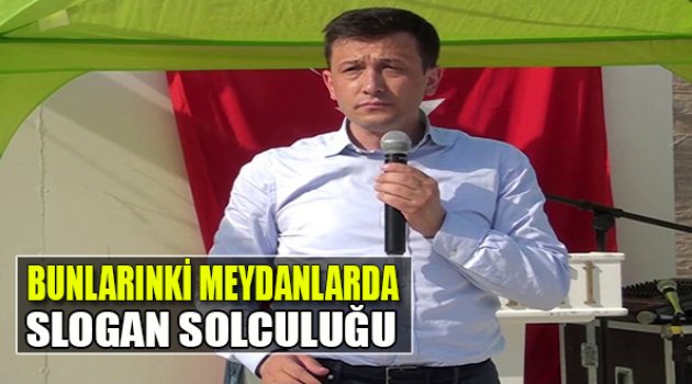 Hamza Dağ:"Bunlarınki Meydanlarda Slogan Solculuğu''