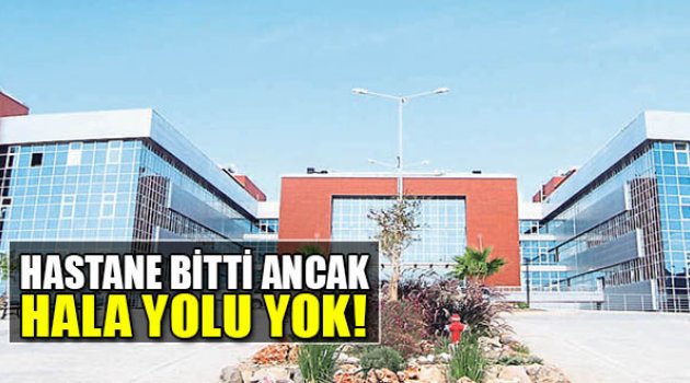 Hastane Bitti Ancak Hala Yolu Yok!