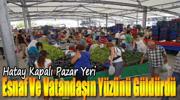 Hatay Kapalı Pazar Yeri Esnaf Ve Vatandaşların Yüzünü Güldürdü