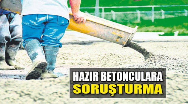 Hazır Betonculara Soruşturma
