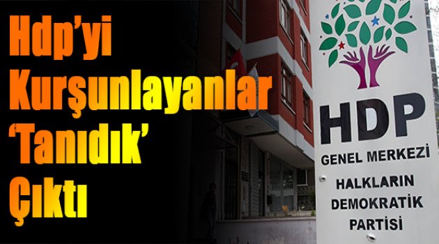 HDP'yi kurşunlayanlar 'tanıdık' çıktı!