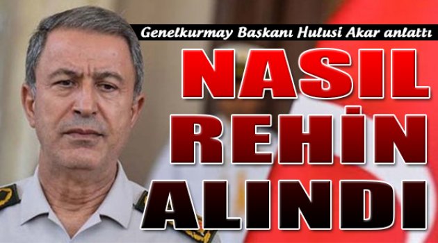Hulusi Akar Anlattı: "Nasıl Rehin Alındı?"