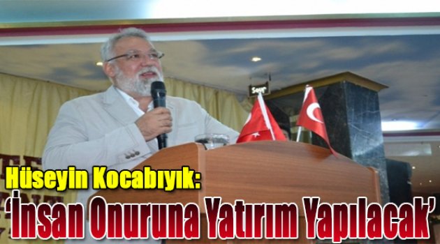Hüseyin Kocabıyık: &quot;Insan Onuruna Yatırım Yapılacak&quot;