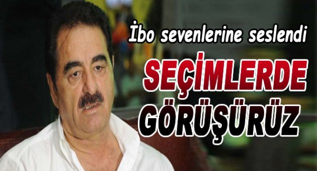 İbo'dan Sevenlerine: Seçimlerde Görüşürüz