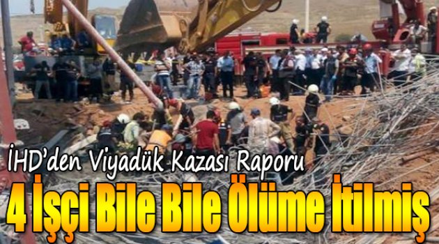 İhd'den Viyadük Kazası Raporu: 4 İşçi Bile Bile Ölüme İtilmiş