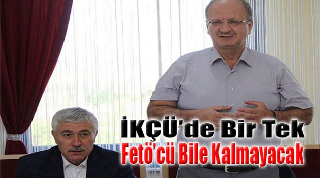 "İKÇÜ’de Bir Tek FETÖ'cü Bile Kalmayacak"