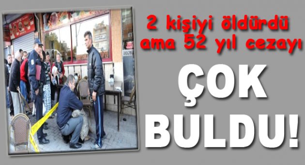 İki Kişinin Katili 52 Yıl Cezayı Çok Buldu