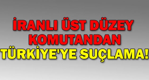 İranlı üst düzey komutandan Türkiye'ye suçlama!