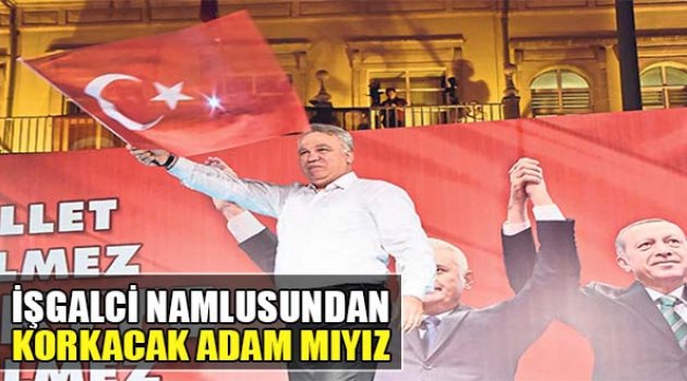 “İşgalci Namlusundan Korkacak Adam Mıyız”