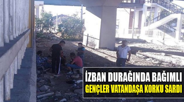 İzban Durağındaki Bağımlı Gençler,Vatandaşa Korku Saldı