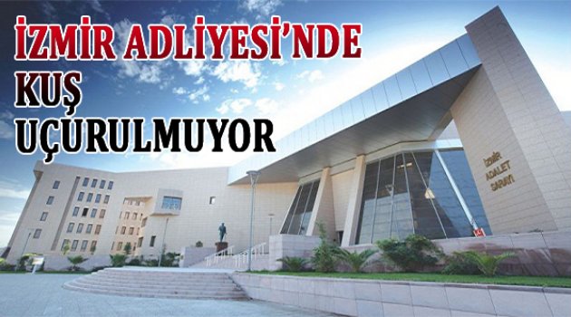 İzmir Adliyesi'nde kuş uçurulmuyor!
