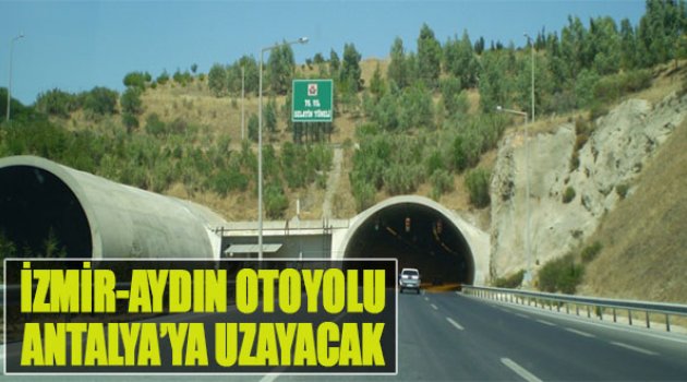“İzmir-Aydın Otoyolu Antalya’ya uzayacak”