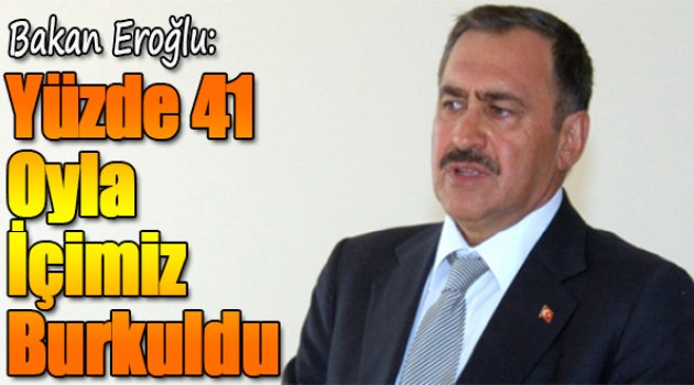Bakan Eroğlu, &quot;Yüzde 41 Oyla İçimiz Burkuldu&quot;