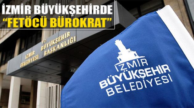 İzmir Büyükşehir Belediyesi'nde FETÖCÜ Bürokrat!