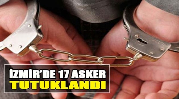 İzmir’de 17 Asker Tutuklandı
