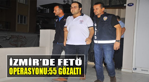 İzmir’de FETÖ Operasyonu: 55 Gözaltı