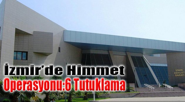 İzmir’de ‘Himmet’ Operasyonu: 6 Tutuklama
